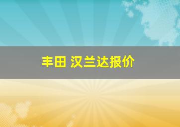 丰田 汉兰达报价